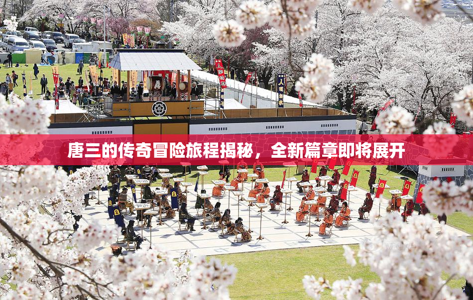 唐三的传奇冒险旅程揭秘，全新篇章即将展开
