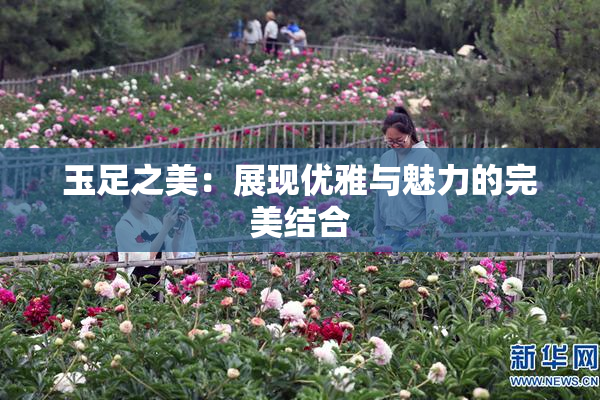 玉足之美：展现优雅与魅力的完美结合