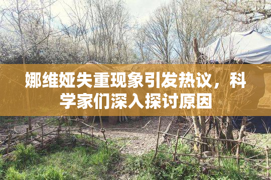 娜维娅失重现象引发热议，科学家们深入探讨原因