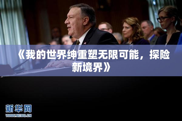 《我的世界绅重塑无限可能，探险新境界》