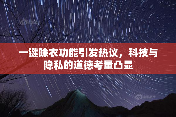 一键除衣功能引发热议，科技与隐私的道德考量凸显