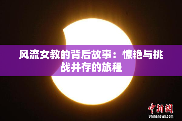 风流女教的背后故事：惊艳与挑战并存的旅程