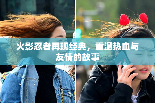 火影忍者再现经典，重温热血与友情的故事