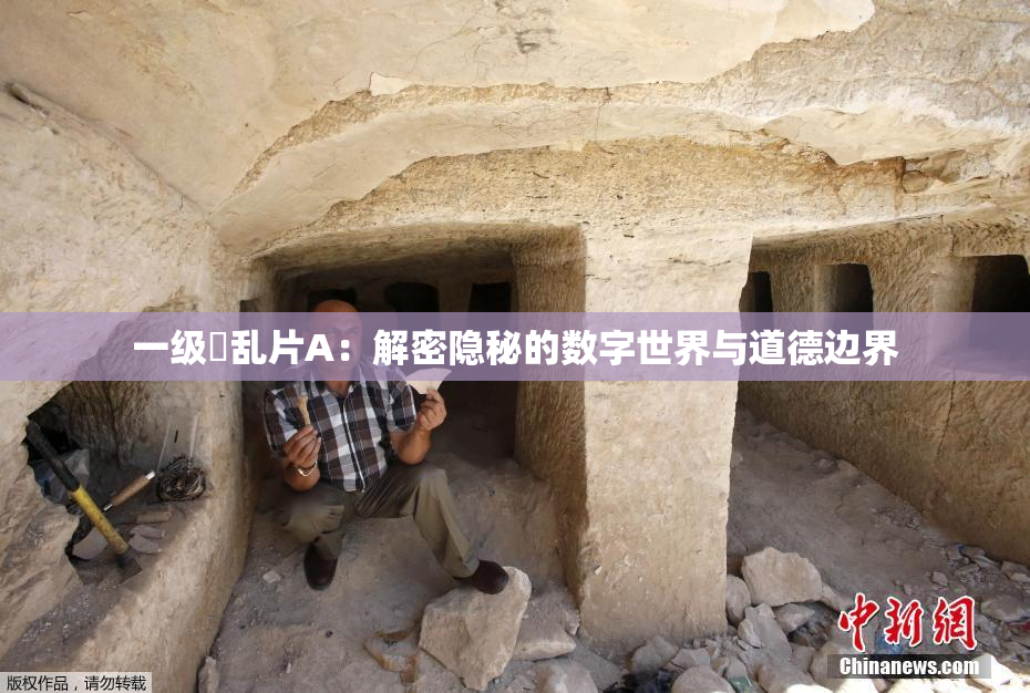 一级婬乱片A：解密隐秘的数字世界与道德边界