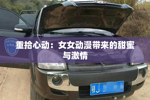 重拾心动：女女动漫带来的甜蜜与激情