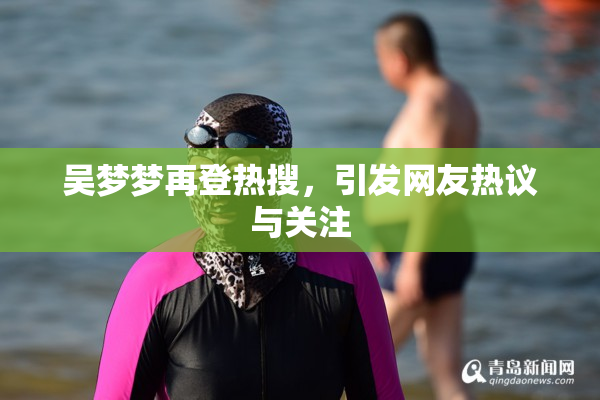 吴梦梦再登热搜，引发网友热议与关注