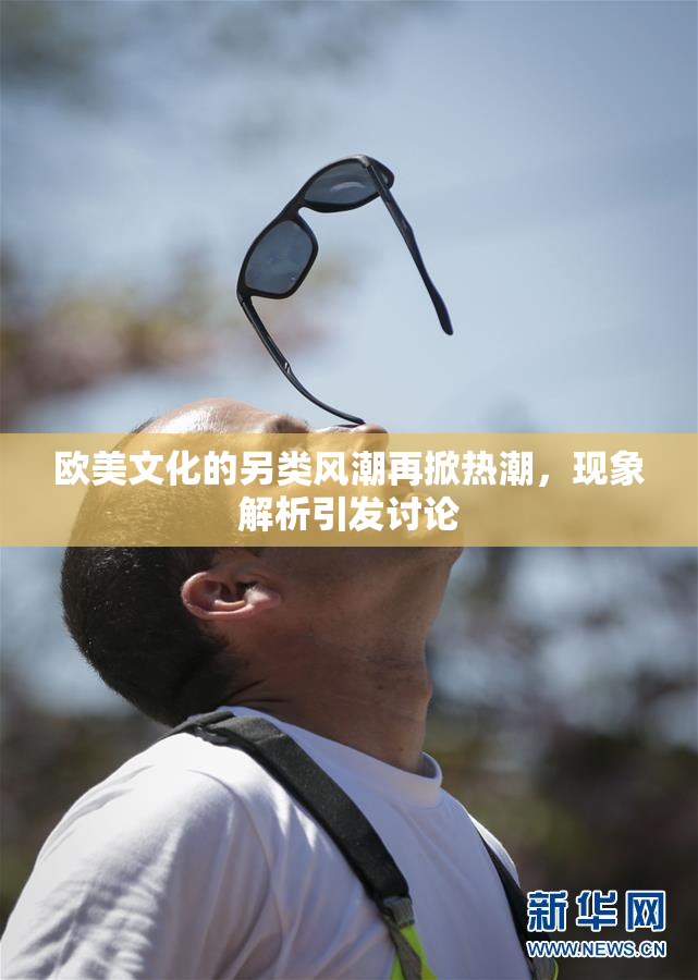 欧美文化的另类风潮再掀热潮，现象解析引发讨论