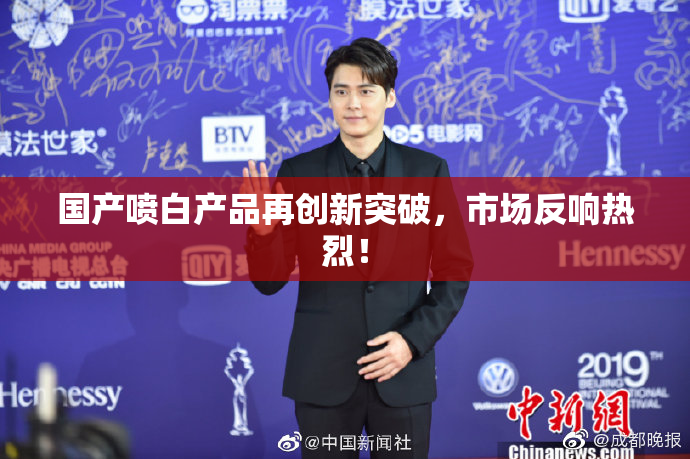 国产喷白产品再创新突破，市场反响热烈！
