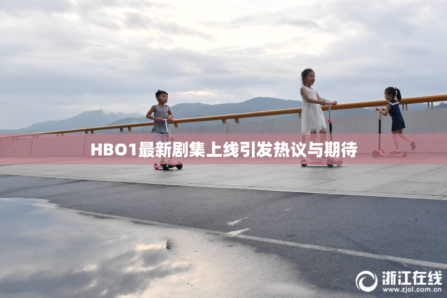 HBO1最新剧集上线引发热议与期待
