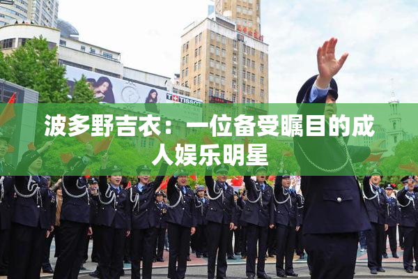 波多野吉衣：一位备受瞩目的成人娱乐明星