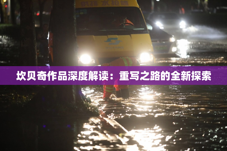 坎贝奇作品深度解读：重写之路的全新探索