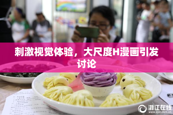 刺激视觉体验，大尺度H漫画引发讨论