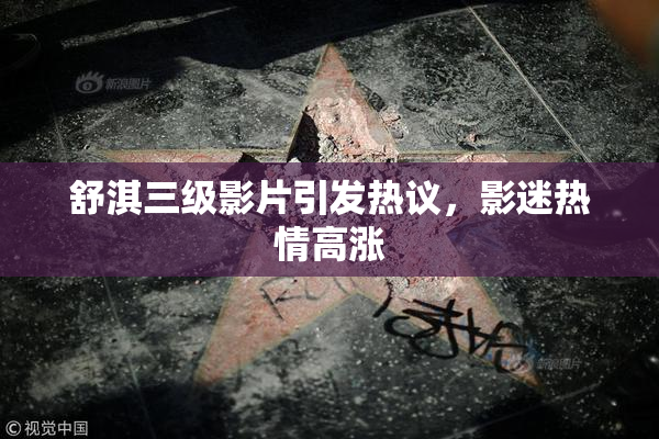 舒淇三级影片引发热议，影迷热情高涨