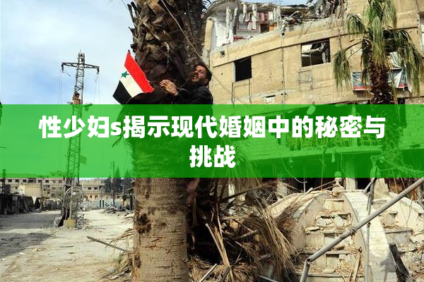 性少妇s揭示现代婚姻中的秘密与挑战