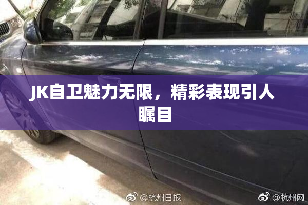 JK自卫魅力无限，精彩表现引人瞩目