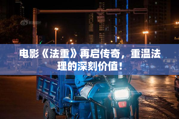 电影《法重》再启传奇，重温法理的深刻价值！