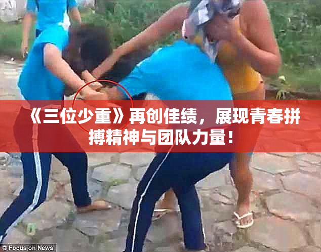 《三位少重》再创佳绩，展现青春拼搏精神与团队力量！