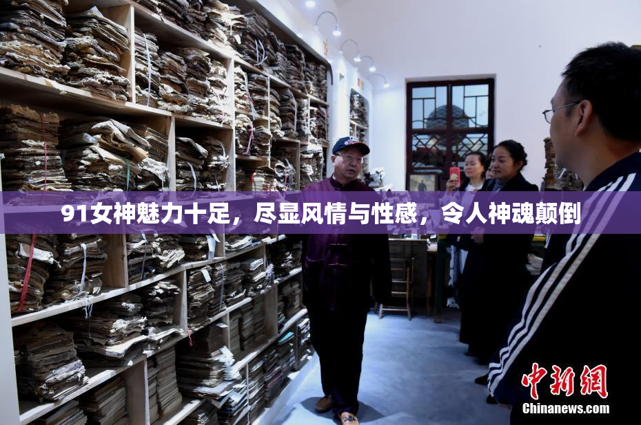 91女神魅力十足，尽显风情与性感，令人神魂颠倒