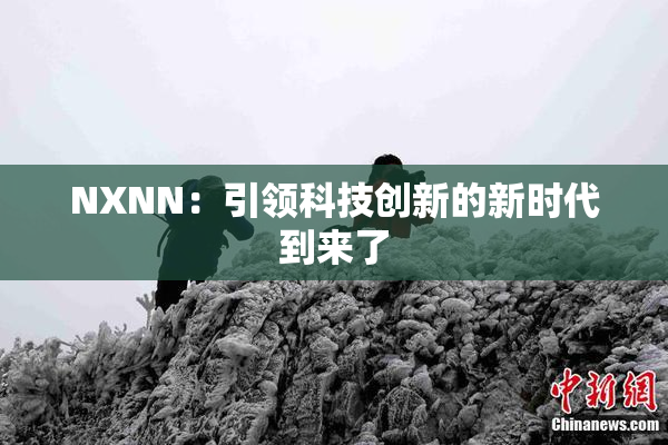 NXNN：引领科技创新的新时代到来了