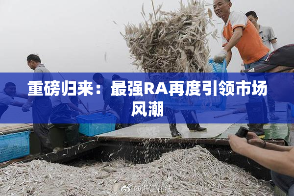 重磅归来：最强RA再度引领市场风潮