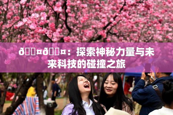 🐤🐤：探索神秘力量与未来科技的碰撞之旅