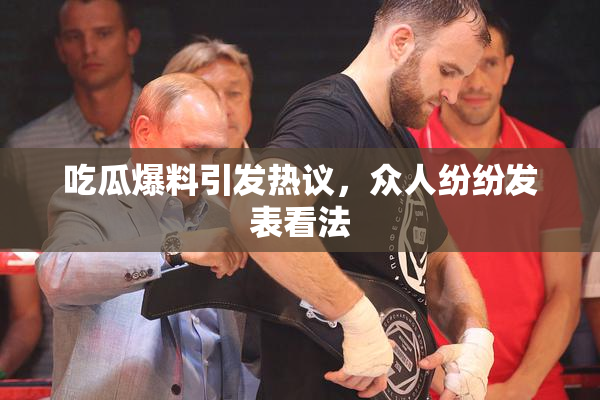 吃瓜爆料引发热议，众人纷纷发表看法