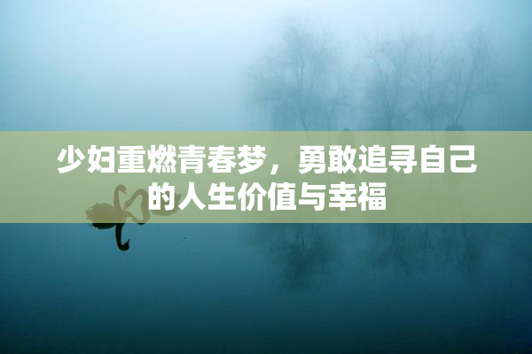 少妇重燃青春梦，勇敢追寻自己的人生价值与幸福