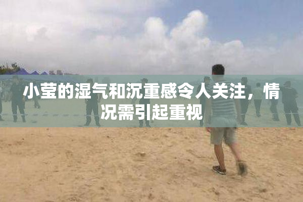 小莹的湿气和沉重感令人关注，情况需引起重视