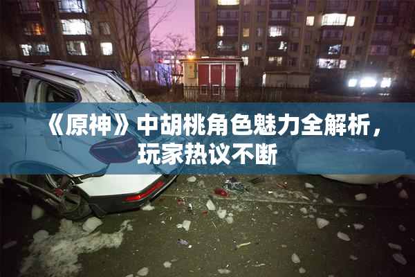 《原神》中胡桃角色魅力全解析，玩家热议不断