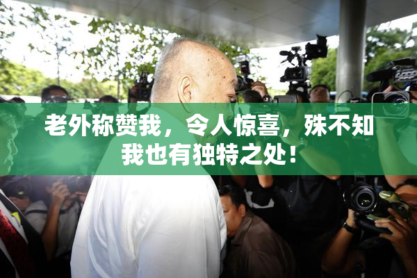 老外称赞我，令人惊喜，殊不知我也有独特之处！