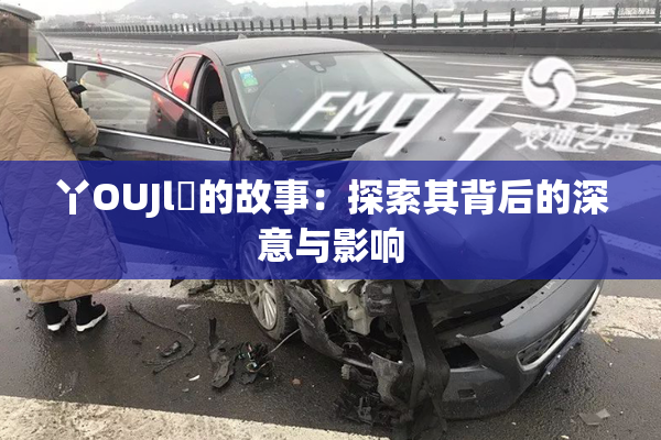 丫OUJl亅的故事：探索其背后的深意与影响