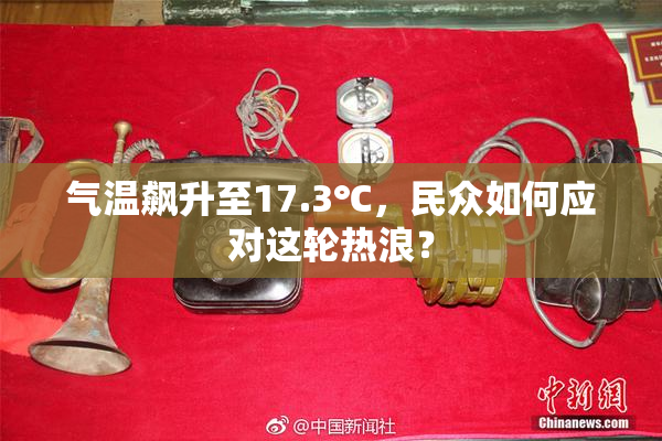 气温飙升至17.3℃，民众如何应对这轮热浪？