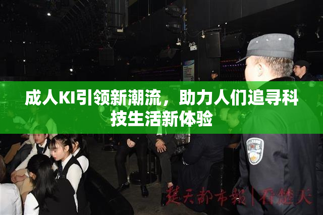 成人KI引领新潮流，助力人们追寻科技生活新体验