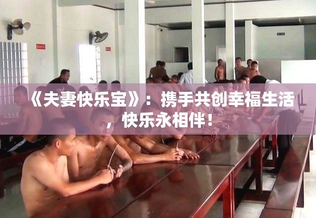 《夫妻快乐宝》：携手共创幸福生活，快乐永相伴！