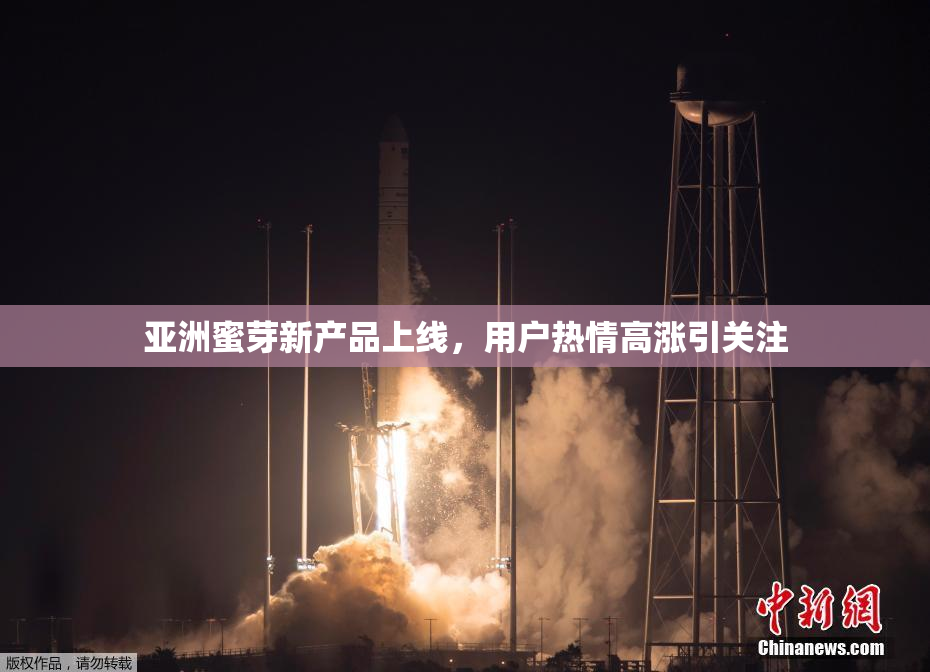亚洲蜜芽新产品上线，用户热情高涨引关注