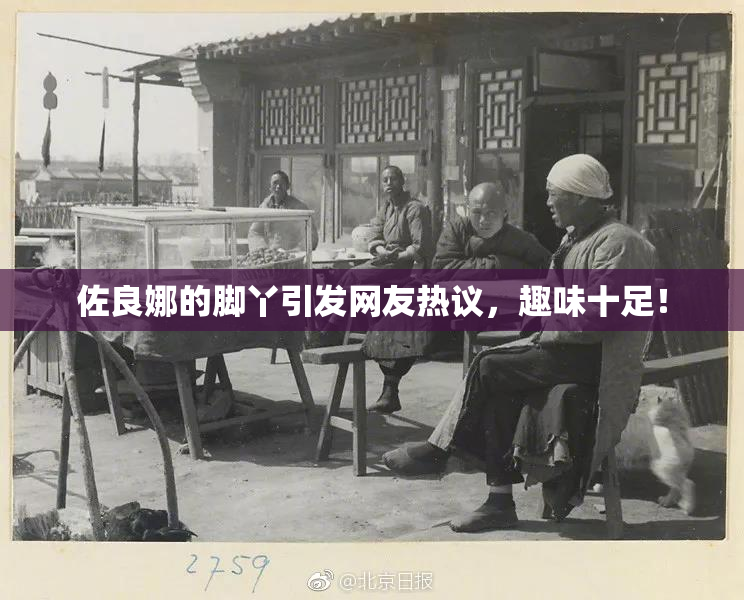 佐良娜的脚丫引发网友热议，趣味十足！