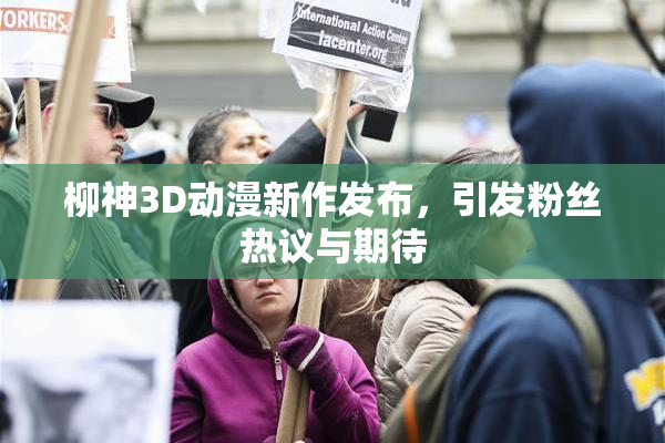 柳神3D动漫新作发布，引发粉丝热议与期待