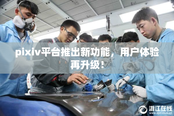 pixiv平台推出新功能，用户体验再升级！