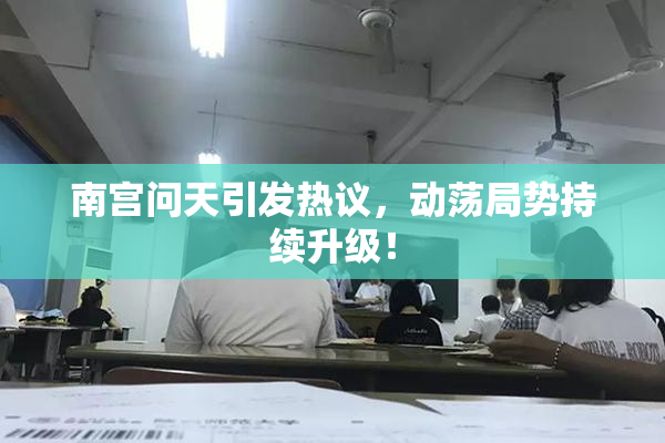 南宫问天引发热议，动荡局势持续升级！