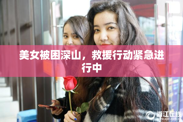 美女被困深山，救援行动紧急进行中