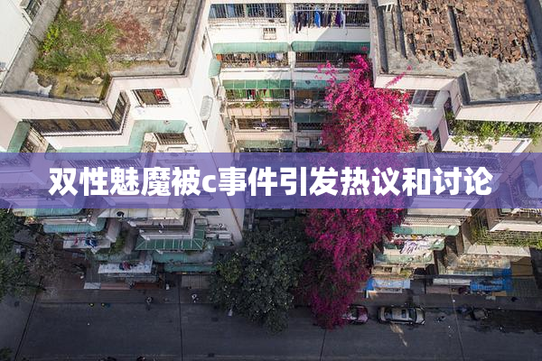 双性魅魔被c事件引发热议和讨论