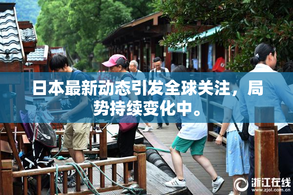 日本最新动态引发全球关注，局势持续变化中。