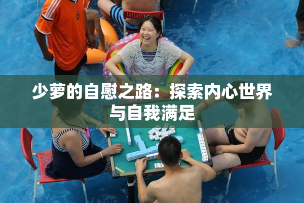 少萝的自慰之路：探索内心世界与自我满足