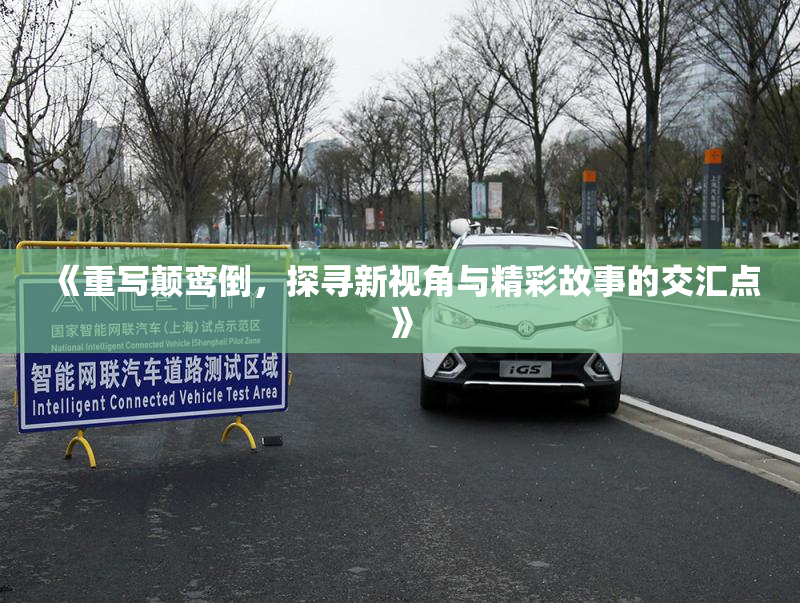 《重写颠鸾倒，探寻新视角与精彩故事的交汇点》