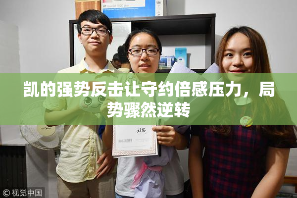 凯的强势反击让守约倍感压力，局势骤然逆转