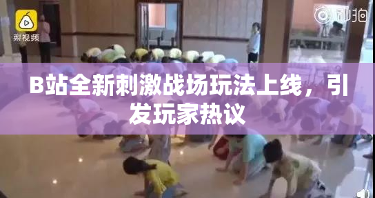 B站全新刺激战场玩法上线，引发玩家热议