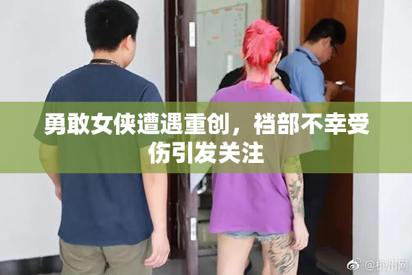 勇敢女侠遭遇重创，裆部不幸受伤引发关注