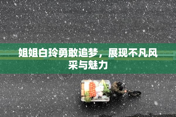 姐姐白玲勇敢追梦，展现不凡风采与魅力