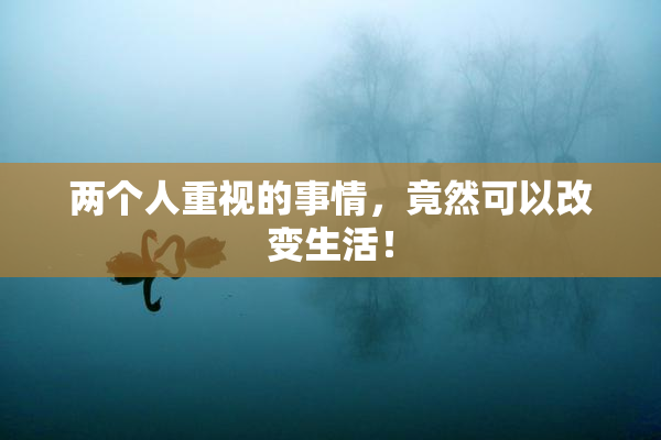 两个人重视的事情，竟然可以改变生活！