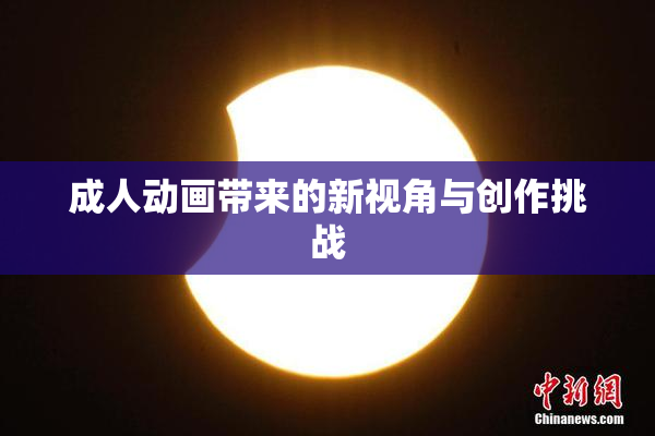 成人动画带来的新视角与创作挑战
